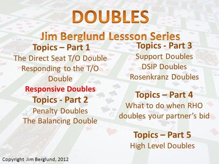 Topics – Part 1 The Direct Seat T/O Double Responding to the T/O Double Responsive Doubles Topics - Part 2 Penalty Doubles The Balancing Double Topics.