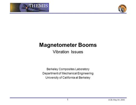 1 UCB, May 04, 2005 Magnetometer Booms Vibration Issues Berkeley Composites Laboratory Department of Mechanical Engineering University of California at.