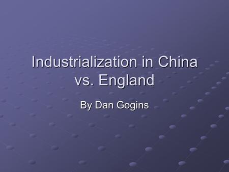 Industrialization in China vs. England By Dan Gogins.