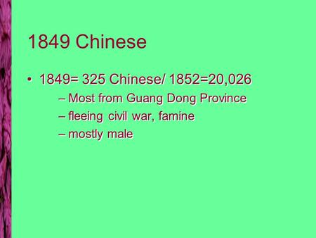 1849 Chinese 1849= 325 Chinese/ 1852=20,026 –Most from Guang Dong Province –fleeing civil war, famine –mostly male 1849= 325 Chinese/ 1852=20,026 –Most.