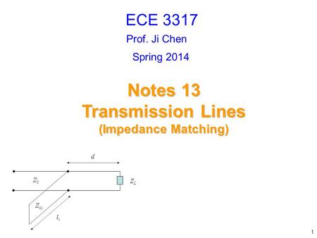 Prof. Ji Chen Notes 13 Transmission Lines (Impedance Matching) ECE 3317 1 Spring 2014.