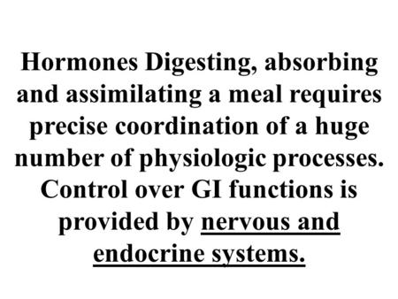Hormones Digesting, absorbing and assimilating a meal requires precise coordination of a huge number of physiologic processes. Control over GI functions.