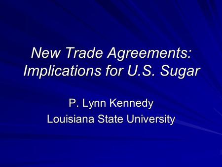 New Trade Agreements: Implications for U.S. Sugar P. Lynn Kennedy Louisiana State University.