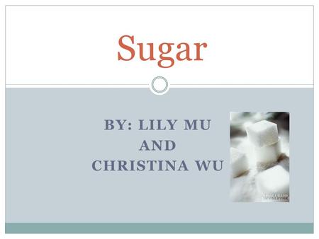 BY: LILY MU AND CHRISTINA WU Sugar. History Sugarcane = South Asia and Southeast Asia.South AsiaSoutheast Asia Arabs  first large scale sugar mills,