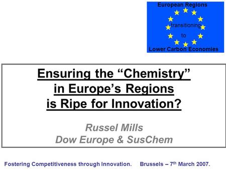 Ensuring the “Chemistry” in Europe’s Regions is Ripe for Innovation? Russel Mills Dow Europe & SusChem Fostering Competitiveness through Innovation.Brussels.