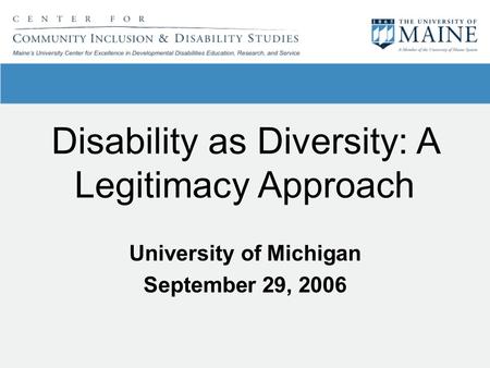 Disability as Diversity: A Legitimacy Approach University of Michigan September 29, 2006.