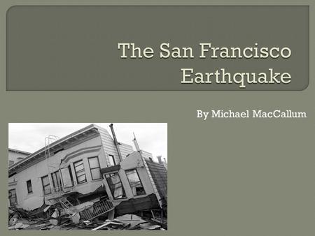 By Michael MacCallum.  Took place on Wednesday, 18 April, 1906.  It was 5:12am.  The earthquake and fires killed 3,000 people.  80% of San Francisco.
