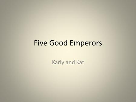 Five Good Emperors Karly and Kat. Who Are They and When Did They Rule ? In chronological order- Nerva, Trajan, Hadrian, Antoninus Pius, and Marcus Aurelius.