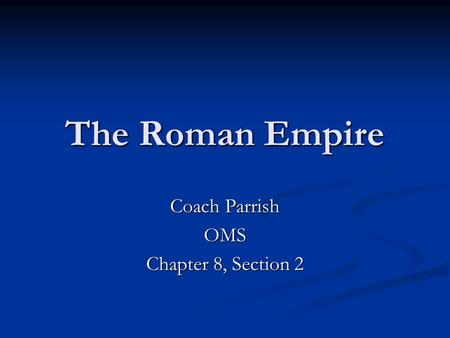 The Roman Empire Coach Parrish OMS Chapter 8, Section 2.