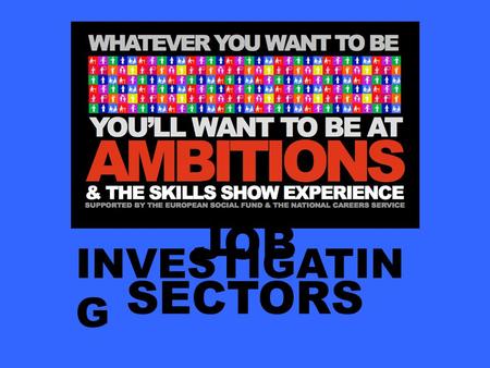JOB SECTORS INVESTIGATIN G. At the Ambitions 2014 careers event, you will be able to choose to do 5 different workshops from 33 different employment sectors…