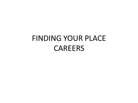FINDING YOUR PLACE CAREERS. Planning is an essential part of travel, not just on a vacation, but through life. – Education, how you will get to school,