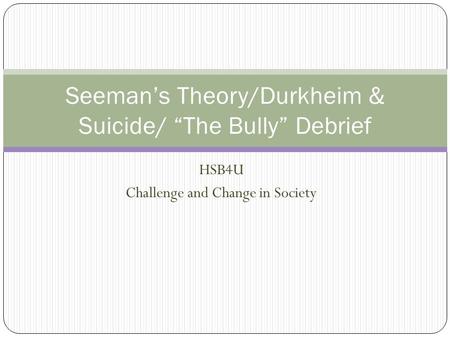 Seeman’s Theory/Durkheim & Suicide/ “The Bully” Debrief