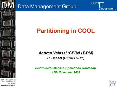 CERN - IT Department CH-1211 Genève 23 Switzerland www.cern.ch/i t Partitioning in COOL Andrea Valassi (CERN IT-DM) R. Basset (CERN IT-DM) Distributed.