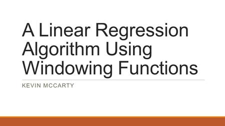A Linear Regression Algorithm Using Windowing Functions KEVIN MCCARTY.