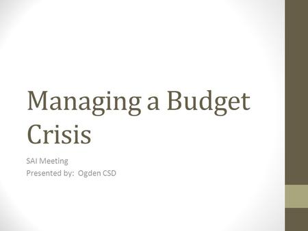Managing a Budget Crisis SAI Meeting Presented by: Ogden CSD.