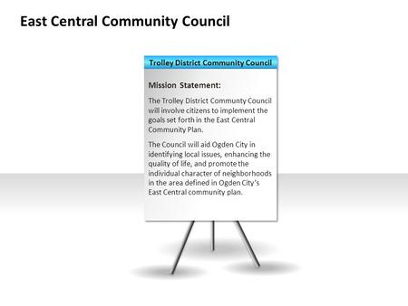 East Central Community Council Mission Statement: The Trolley District Communty Council will involve citizens to implement the goals set forth in the East.