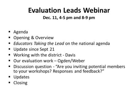 Evaluation Leads Webinar Dec. 11, 4-5 pm and 8-9 pm  Agenda  Opening & Overview  Educators Taking the Lead on the national agenda  Update since Sept.