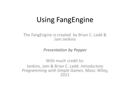 Using FangEngine The FangEngine is created by Brian C. Ladd & Jam Jenkins Presentation by Pepper With much credit to: Jenkins, Jam & Brian C. Ladd. Introductory.