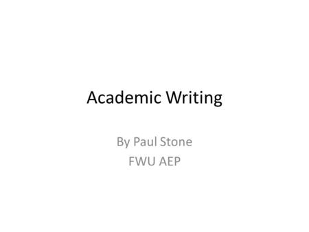 Academic Writing By Paul Stone FWU AEP. General Points Students will produce academic essays on topics of their choosing Writing should be meaningful.