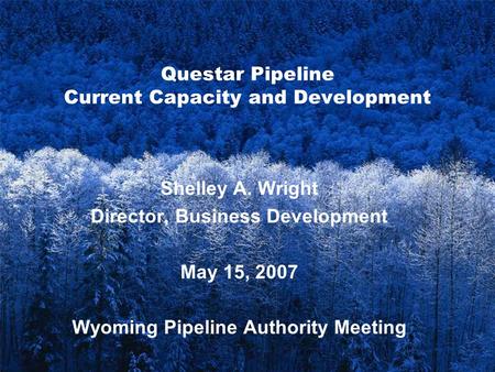 1 Questar Pipeline Current Capacity and Development Shelley A. Wright Director, Business Development May 15, 2007 Wyoming Pipeline Authority Meeting.