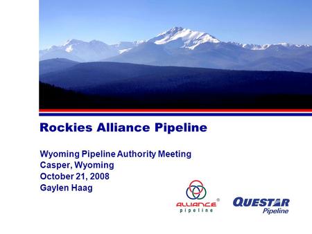 Rockies Alliance Pipeline Wyoming Pipeline Authority Meeting Casper, Wyoming October 21, 2008 Gaylen Haag.