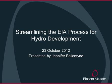 Streamlining the EIA Process for Hydro Development 23 October 2012 Presented by Jennifer Ballantyne.