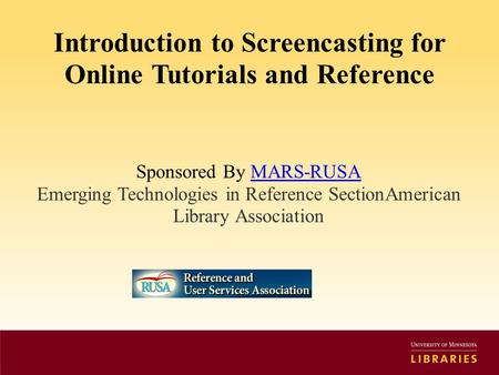 Introduction to Screencasting for Online Tutorials and Reference Sponsored By MARS-RUSAMARS-RUSA Emerging Technologies in Reference SectionAmerican Library.