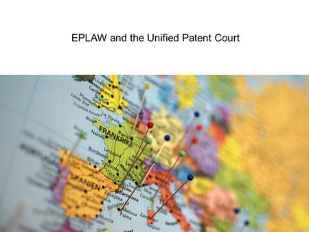 EPLAW and the Unified Patent Court. EPLAW The European Patent Lawyers Association (EPLAW) was founded in 2001 as a non-profit making association of experienced.