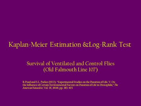 Kaplan-Meier Estimation &Log-Rank Test Survival of Ventilated and Control Flies (Old Falmouth Line 107) R.Pearl and S.L. Parker (1922). “Experimental Studies.