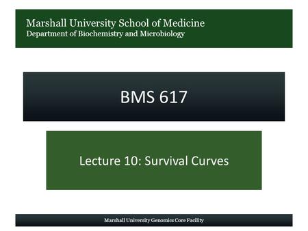Marshall University School of Medicine Department of Biochemistry and Microbiology BMS 617 Lecture 10: Survival Curves Marshall University Genomics Core.
