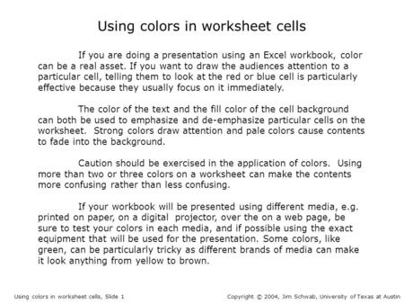 Using colors in worksheet cells If you are doing a presentation using an Excel workbook, color can be a real asset. If you want to draw the audiences attention.