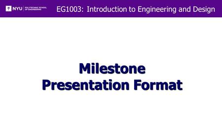 EG1003: Introduction to Engineering and Design Milestone Presentation Format.