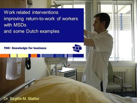 Dr. Birgitte M. Blatter Work related interventions improving return-to-work of workers with MSDs and some Dutch examples.