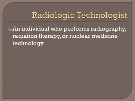  An individual who performs radiography, radiation therapy, or nuclear medicine technology.