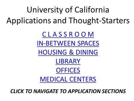 University of California Applications and Thought-Starters C L A S S R O O M IN-BETWEEN SPACES HOUSING & DINING LIBRARY OFFICES MEDICAL CENTERS CLICK TO.