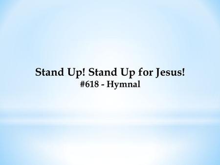 Stand Up! Stand Up for Jesus! #618 - Hymnal. Stand up! stand up for Jesus! Ye soldiers of the cross; Lift high His royal banner, It must not suffer loss;