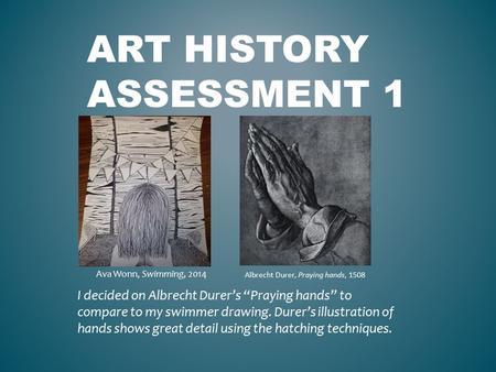 ART HISTORY ASSESSMENT 1 I decided on Albrecht Durer’s “Praying hands” to compare to my swimmer drawing. Durer’s illustration of hands shows great detail.