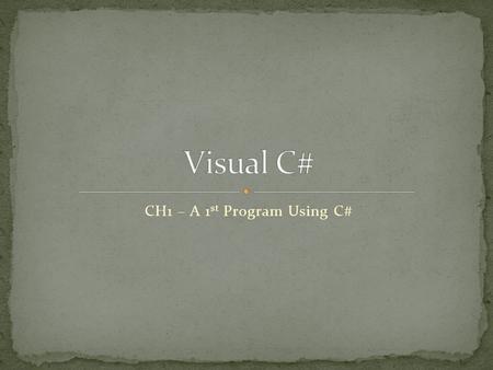 CH1 – A 1 st Program Using C#. Program Set of instructions which tell a computer what to do. Machine Language Basic language computers use to control.