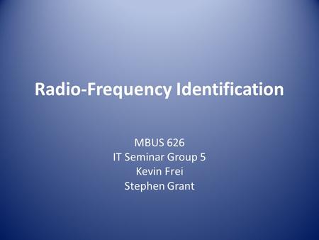 Radio-Frequency Identification MBUS 626 IT Seminar Group 5 Kevin Frei Stephen Grant.