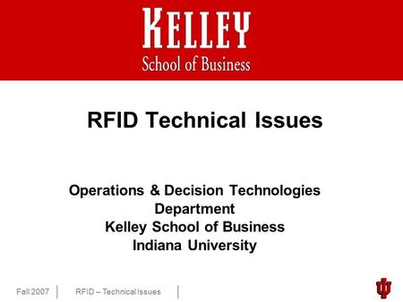 1 Fall 2007RFID – Technical Issues RFID Technical Issues Operations & Decision Technologies Department Kelley School of Business Indiana University.