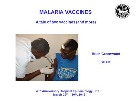 MALARIA VACCINES A tale of two vaccines (and more) Brian Greenwood