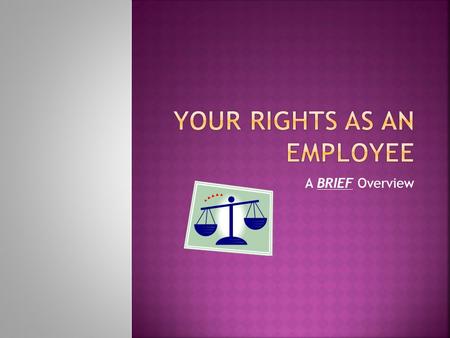 A BRIEF Overview. Employment rights arise under both state and federal laws. Sometimes those laws are similar. Sometimes they are not. Oregon is a fairly.