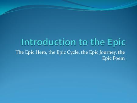 The Epic Hero, the Epic Cycle, the Epic Journey, the Epic Poem.