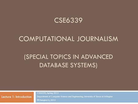 CSE6339 COMPUTATIONAL JOURNALISM (SPECIAL TOPICS IN ADVANCED DATABASE SYSTEMS) CSE6339, Spring 2015 Department of Computer Science and Engineering, University.