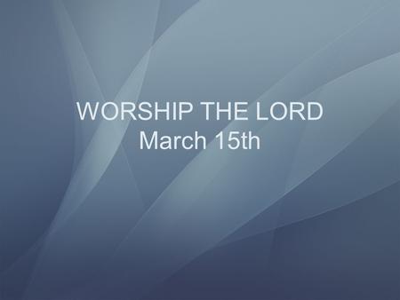 WORSHIP THE LORD March 15th Colossians 3:1 If ye then be risen with Christ, seek those things which are above, where Christ sitteth on the right hand.