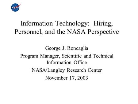 Information Technology: Hiring, Personnel, and the NASA Perspective George J. Roncaglia Program Manager, Scientific and Technical Information Office NASA/Langley.