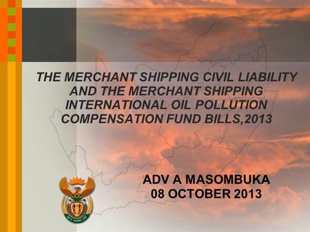 THE MERCHANT SHIPPING CIVIL LIABILITY AND THE MERCHANT SHIPPING INTERNATIONAL OIL POLLUTION COMPENSATION FUND BILLS,2013 ADV A MASOMBUKA 08 OCTOBER 2013.