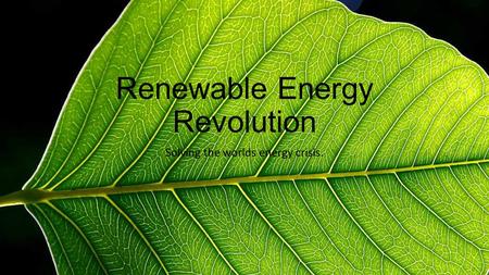 Renewable Energy Revolution Solving the worlds energy crisis.