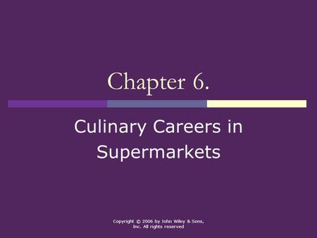 Copyright © 2006 by John Wiley & Sons, Inc. All rights reserved Chapter 6. Culinary Careers in Supermarkets.