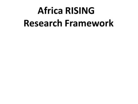 Africa RISING Research Framework. Research output 1: Situation Analysis and Programme-wide Synthesis. Includes the activities that are necessary to.